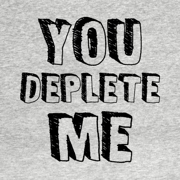 You Deplete Me by topher